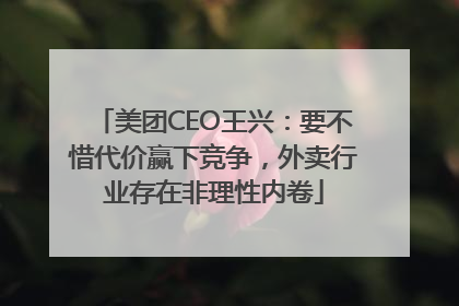 美团CEO王兴：要不惜代价赢下竞争，外卖行业存在非理性内卷