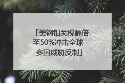 美钢铝关税翻倍至50%冲击全球 多国威胁反制