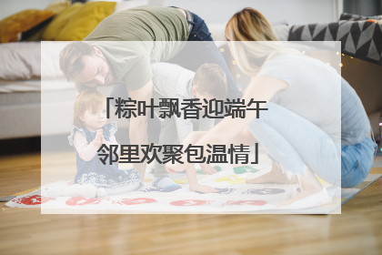 粽叶飘香迎端午 邻里欢聚包温情