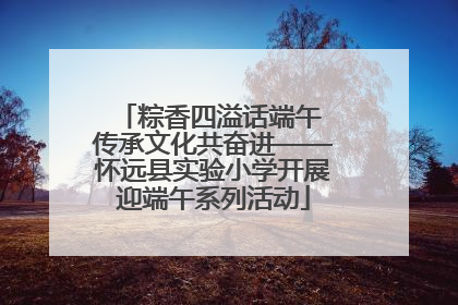 粽香四溢话端午 传承文化共奋进——怀远县实验小学开展迎端午系列活动