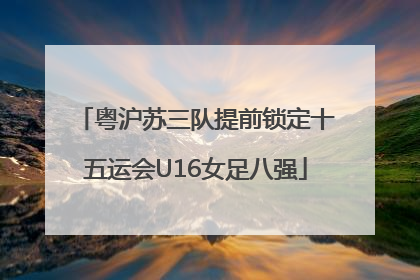 粤沪苏三队提前锁定十五运会U16女足八强