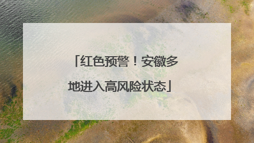 红色预警！安徽多地进入高风险状态