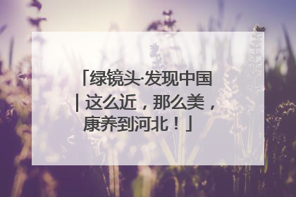 绿镜头·发现中国｜这么近，那么美，康养到河北！