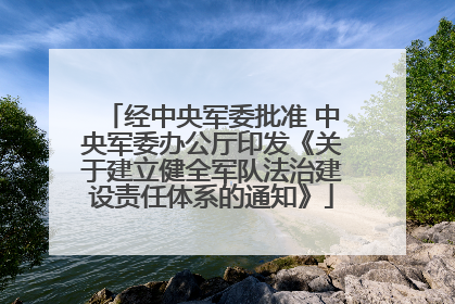 经中央军委批准 中央军委办公厅印发《关于建立健全军队法治建设责任体系的通知》