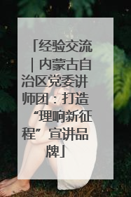 经验交流｜内蒙古自治区党委讲师团：打造“理响新征程”宣讲品牌