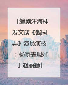 编剧汪海林发文谈《酱园弄》演员演技：杨幂表现好于赵丽颖