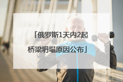 俄罗斯1天内2起桥梁坍塌原因公布