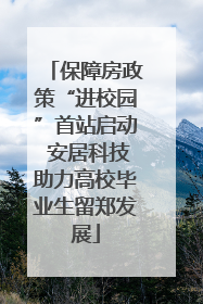 保障房政策“进校园”首站启动 安居科技助力高校毕业生留郑发展