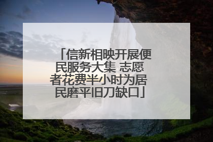 信新相映开展便民服务大集 志愿者花费半小时为居民磨平旧刀缺口