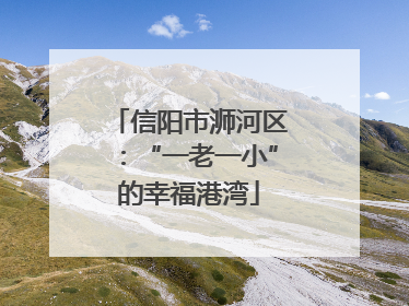 信阳市浉河区：“一老一小”的幸福港湾