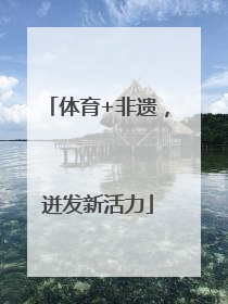 体育+非遗，迸发新活力