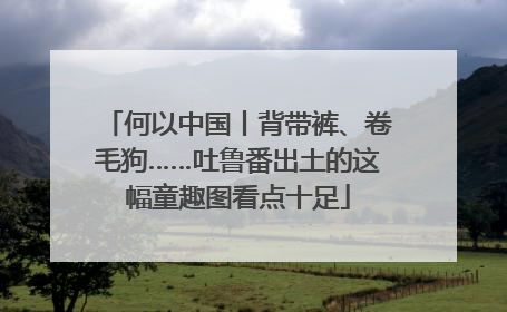 何以中国丨背带裤、卷毛狗……吐鲁番出土的这幅童趣图看点十足