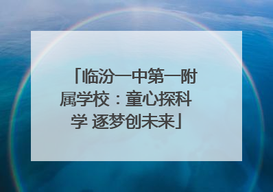 临汾一中第一附属学校：童心探科学 逐梦创未来