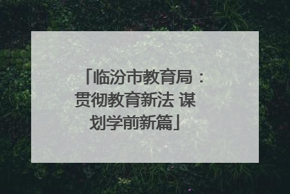 临汾市教育局：贯彻教育新法 谋划学前新篇
