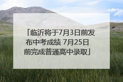 临沂将于7月3日前发布中考成绩 7月25日前完成普通高中录取