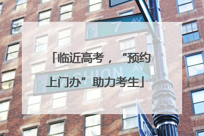 临近高考，“预约上门办”助力考生