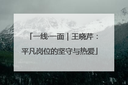 一线·一面｜王晓芹：平凡岗位的坚守与热爱