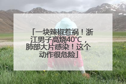 一块辣椒惹祸！浙江男子高烧40℃，肺部大片感染！这个动作很危险