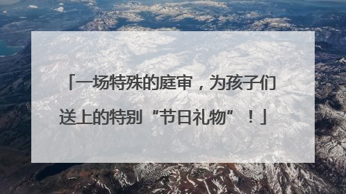 一场特殊的庭审，为孩子们送上的特别“节日礼物”！
