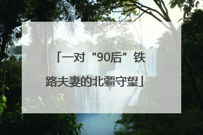 一对“90后”铁路夫妻的北疆守望