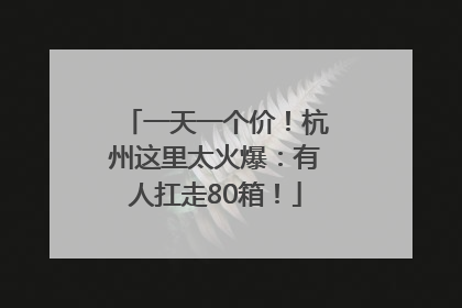 一天一个价！杭州这里太火爆：有人扛走80箱！