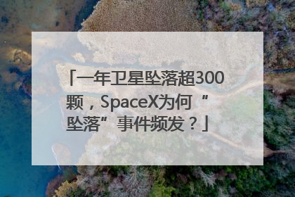 一年卫星坠落超300颗，SpaceX为何“坠落”事件频发？
