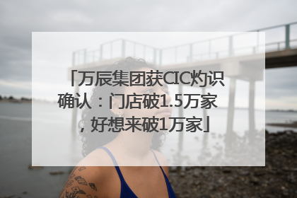 万辰集团获CIC灼识确认：门店破1.5万家，好想来破1万家