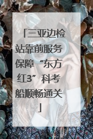 三亚边检站靠前服务保障“东方红3”科考船顺畅通关