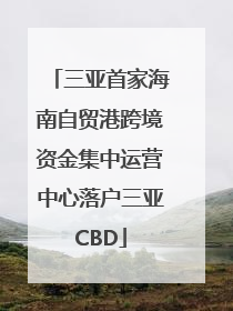 三亚首家海南自贸港跨境资金集中运营中心落户三亚CBD