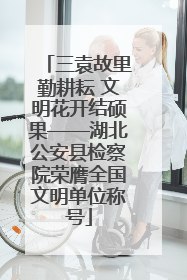 三袁故里勤耕耘 文明花开结硕果——湖北公安县检察院荣膺全国文明单位称号