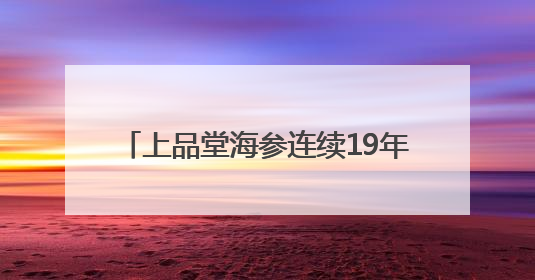 上品堂海参连续19年通过双有机认证 以生态守护铸就品质保障