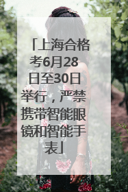 上海合格考6月28日至30日举行，严禁携带智能眼镜和智能手表