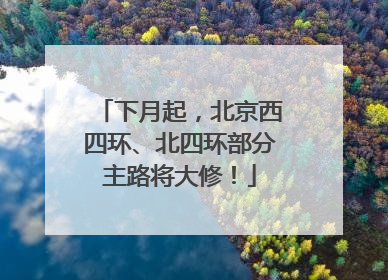 下月起，北京西四环、北四环部分主路将大修！