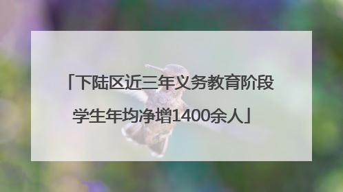 下陆区近三年义务教育阶段学生年均净增1400余人