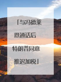 与冯德莱恩通话后 特朗普同意推迟加税