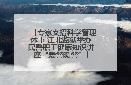 专家支招科学管理体重 江北监狱举办民警职工健康知识讲座“爱警暖警”