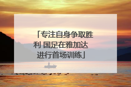 专注自身争取胜利 国足在雅加达进行首场训练