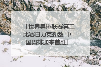 世界男排联赛第二比赛日力克劲敌 中国男排迎来首胜