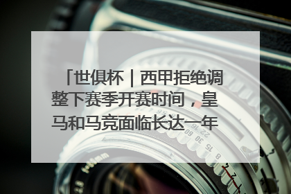世俱杯｜西甲拒绝调整下赛季开赛时间，皇马和马竞面临长达一年的“魔鬼赛程”