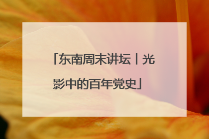 东南周末讲坛丨光影中的百年党史