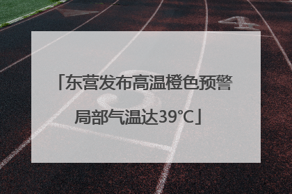 东营发布高温橙色预警 局部气温达39℃