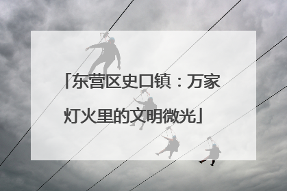 东营区史口镇：万家灯火里的文明微光