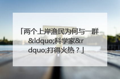 两个上岸渔民为何与一群“科学家”打得火热？