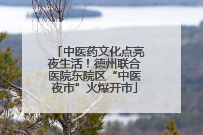 中医药文化点亮夜生活！德州联合医院东院区“中医夜市”火爆开市