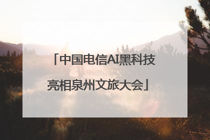 中国电信AI黑科技亮相泉州文旅大会