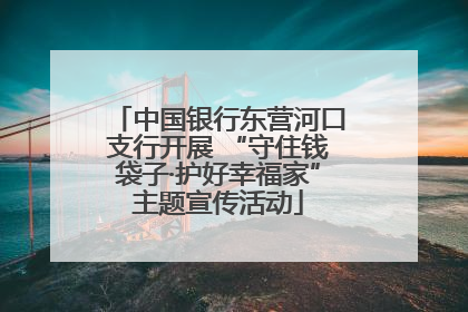 中国银行东营河口支行开展 “守住钱袋子·护好幸福家”主题宣传活动