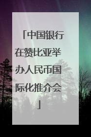 中国银行在赞比亚举办人民币国际化推介会