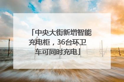 中央大街新增智能充电柜，36台环卫车可同时充电