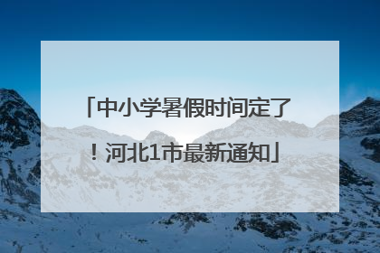 中小学暑假时间定了！河北1市最新通知