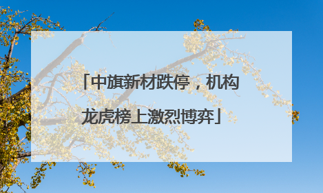 中旗新材跌停，机构龙虎榜上激烈博弈